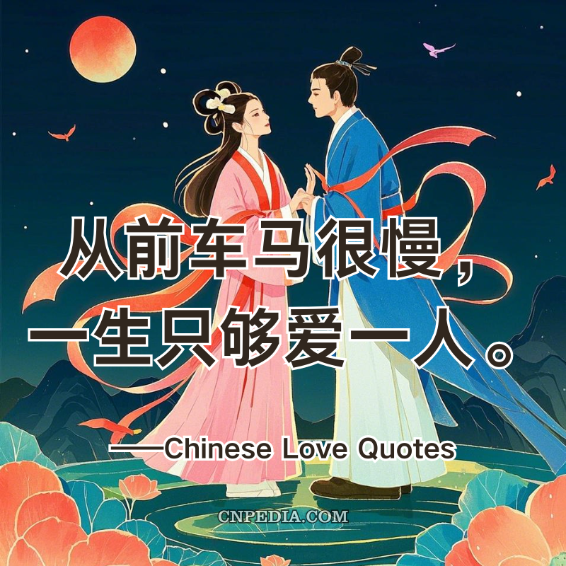 100 Chinese Love Quotes From Confucius to Couples Therapy - 从前车马很慢，一生只够爱一人。In old times when travel was slow, a lifetime was just enough to love one person.
