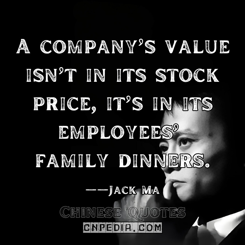 A company’s value isn’t in its stock price—it’s in its employees’ family dinners. ——Jack Ma（2017 Employee Town Hall [Alibaba Newsroom]）