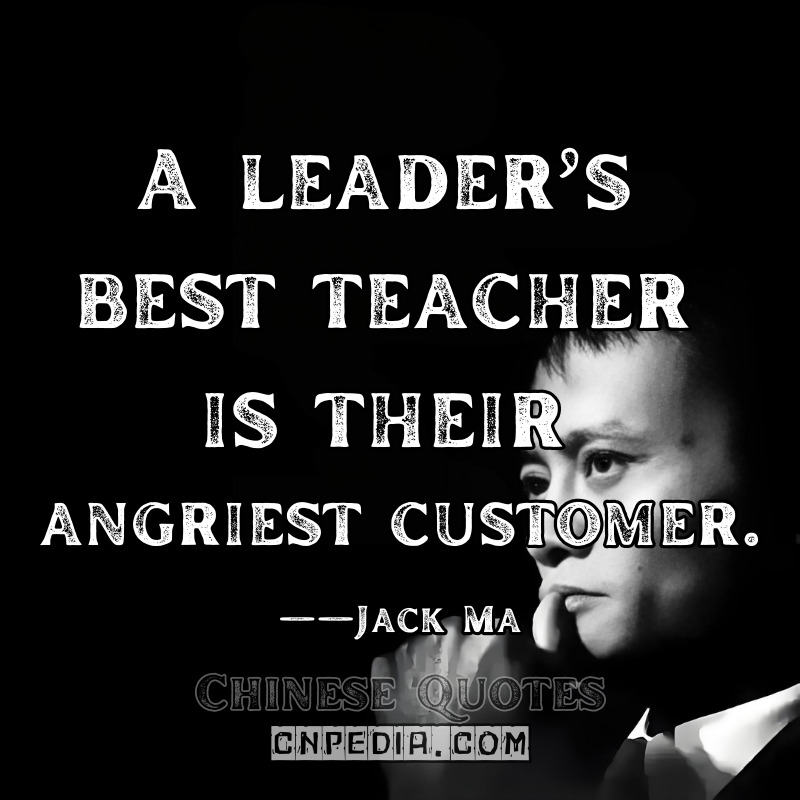 A leader’s best teacher is their angriest customer. ——Jack Ma（2020 Alibaba Customer Service Summit Internal Memo, Alibaba Newsroom）