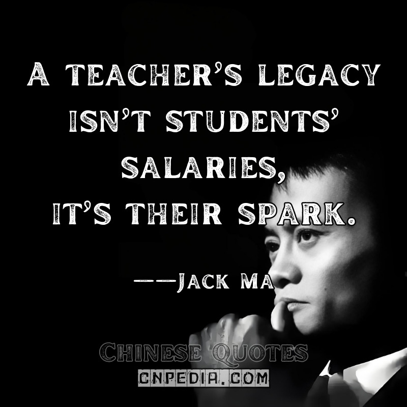 A teacher’s legacy isn’t students’ salaries—it’s their spark. ——Jack Ma（2019 Teacher Appreciation Day）