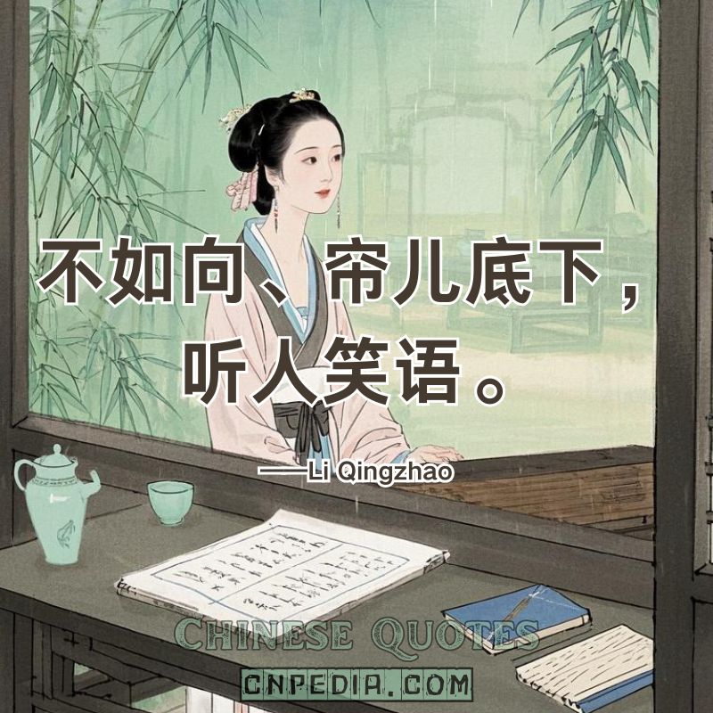 Better to hide behind the curtain, listening to others’ laughter.（不如向、帘儿底下，听人笑语。）——Li Qingzhao