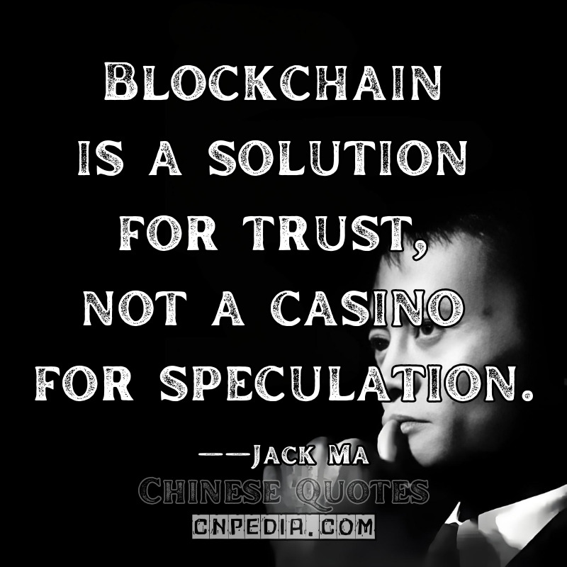 "Blockchain is a solution for trust, not a casino for speculation." ——Jack Ma（2018 China International Big Data Expo [CIDA Press Release]）