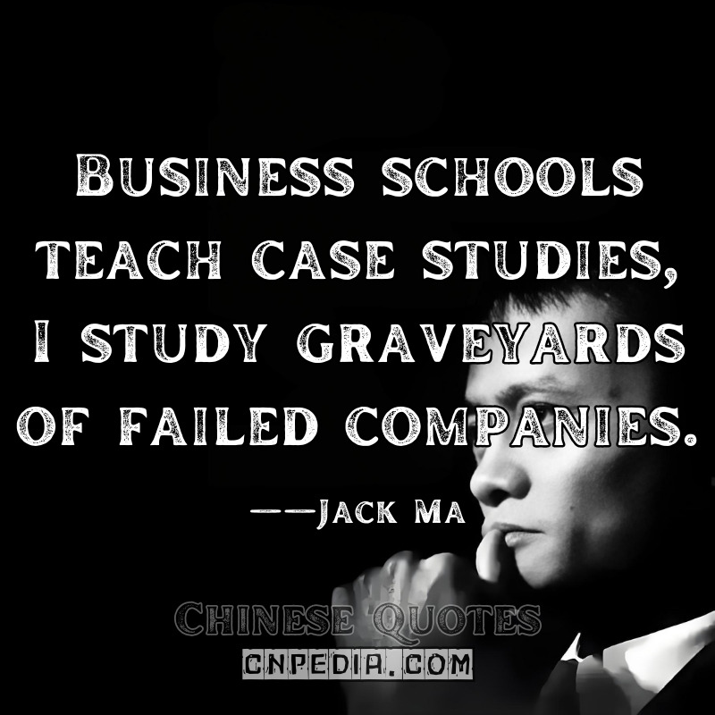 Business schools teach case studies—I study graveyards of failed companies. ——Jack Ma（2015 Davos Debate [WEF Video Archive]）