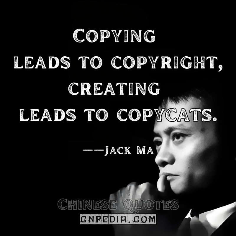 "Copying leads to copyright; creating leads to copycats." ——Jack Ma（2013 TechCrunch Disrupt SF）