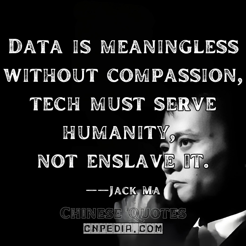 "Data is meaningless without compassion—tech must serve humanity, not enslave it." ——Jack Ma（2018 United Nations Digital Cooperation Dialogue [UN Digital Library Record]）