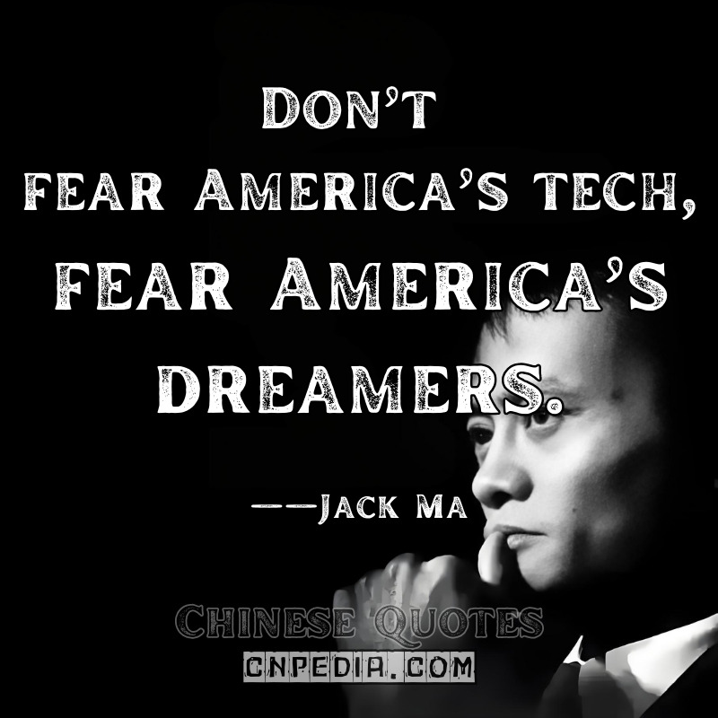Don’t fear America’s tech—fear America’s dreamers. ——Jack Ma（2015 Stanford University Talk）