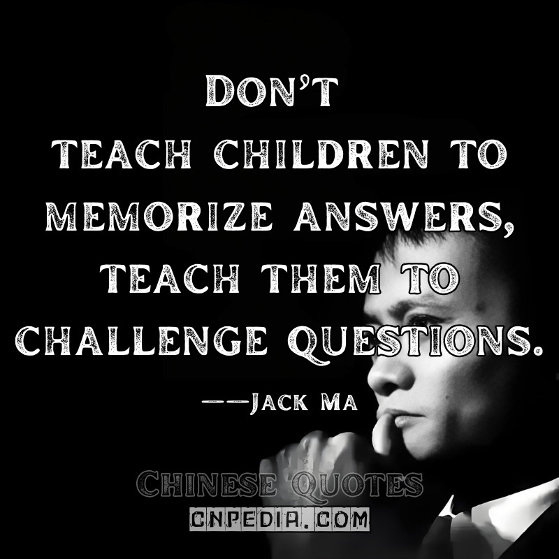 "Don’t teach children to memorize answers—teach them to challenge questions." ——Jack Ma（2019 Yunhe School Opening Ceremony [Hangzhou Daily English Edition]）
