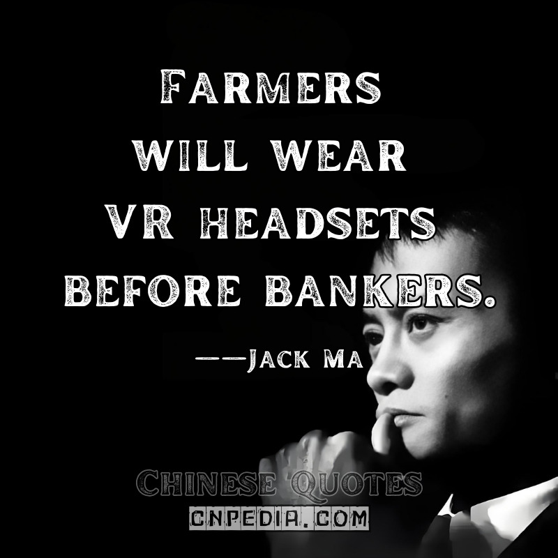  Farmers will wear VR headsets before bankers. ——Jack Ma（2019 Rural Tech Innovation Summit）