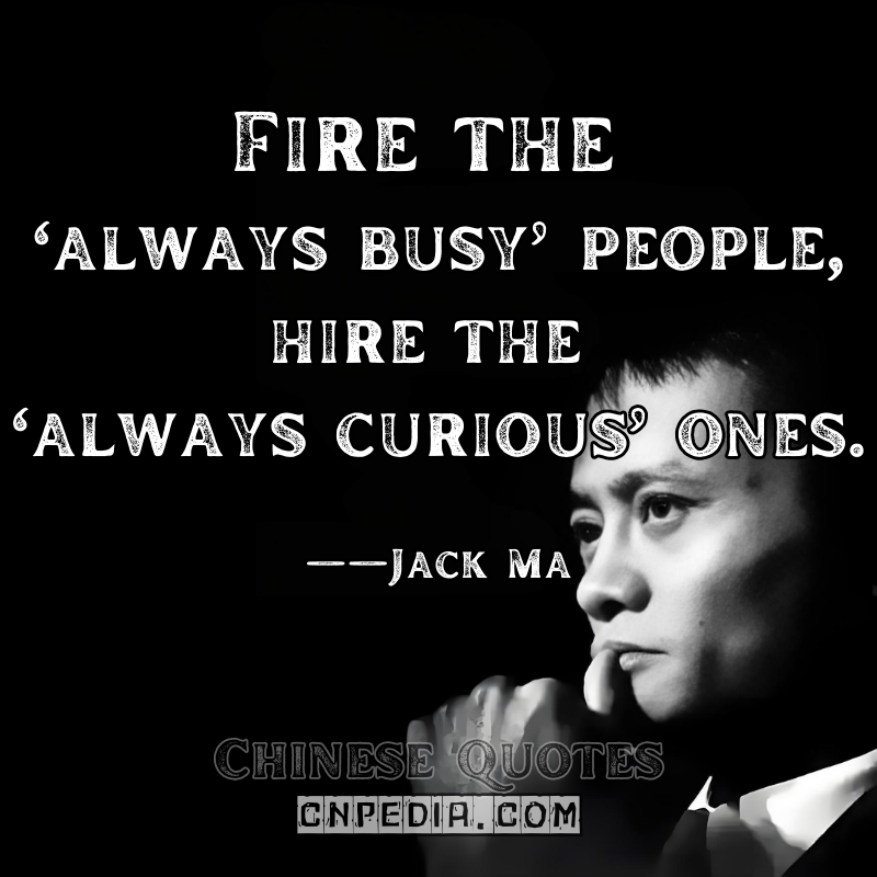 "Fire the 'always busy' people; hire the 'always curious' ones." ——Jack Ma（Attributed to Alibaba HR Policy）