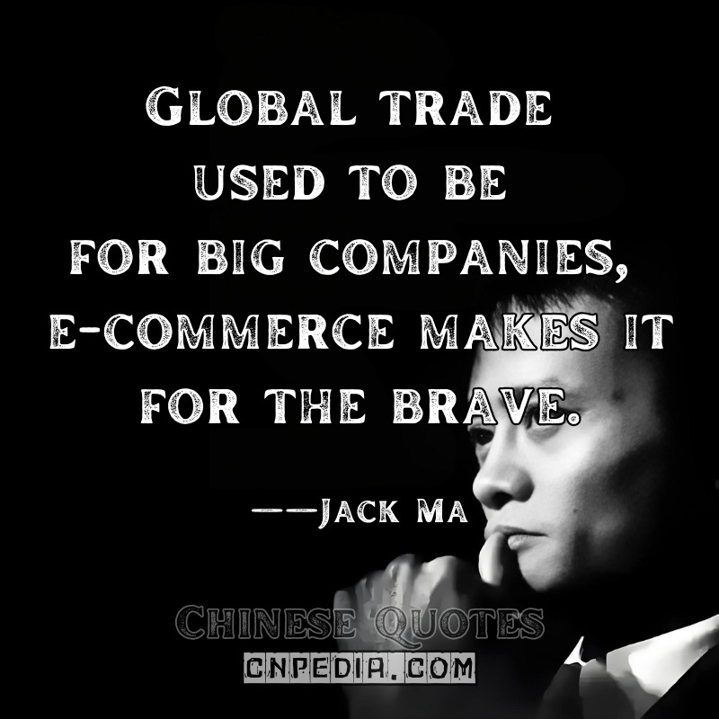 Global trade used to be for big companies; e-commerce makes it for the brave. ——Jack Ma（2016 WTO Public Forum）