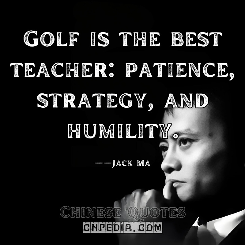 Golf is the best teacher patience, strategy, and humility. ——Jack Ma（2015 Golf Digest Interview）