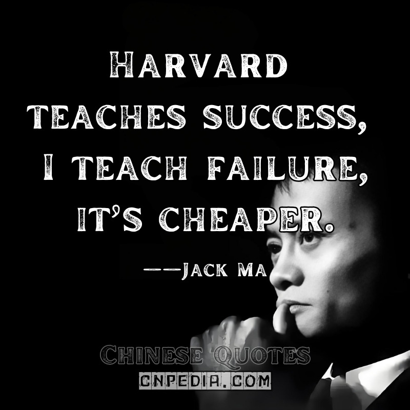Harvard teaches success; I teach failure—it’s cheaper. ——Jack Ma（2018 Harvard Club of China Talk）