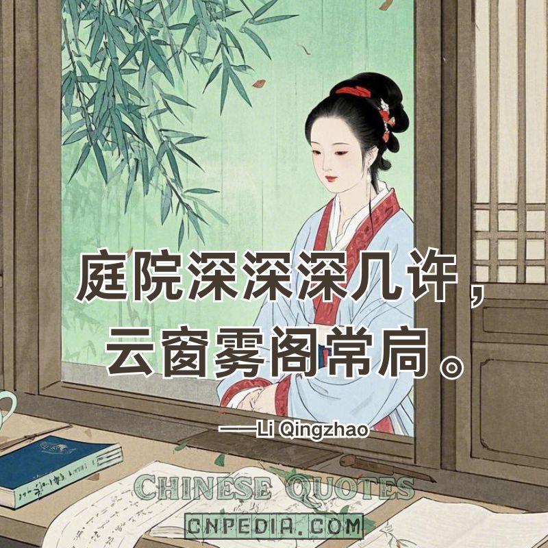 How deep the courtyard? Clouded windows, foggy towers—always locked.（庭院深深深几许，云窗雾阁常扃。）——Li Qingzhao (1084 – 1155)
