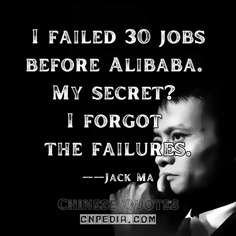 I failed 30 jobs before Alibaba. My secret I forgot the failures. ——Jack Ma（2015 Motivational Speech）