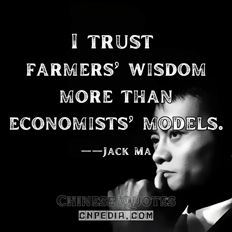 I trust farmers’ wisdom more than economists’ models. ——Jack Ma（2020 Rural Tech Symposium [CGTN Documentary]）