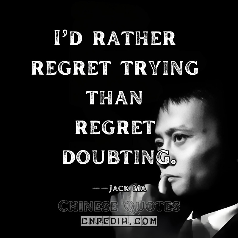 I’d rather regret trying than regret doubting. ——Jack Ma（2014 Autobiography Alibaba A Journey）