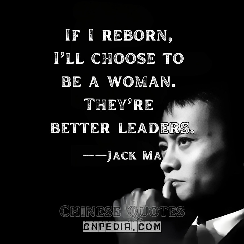 If I reborn, I’ll choose to be a woman. They’re better leaders. ——Jack Ma（2020 Global Women’s Conference）