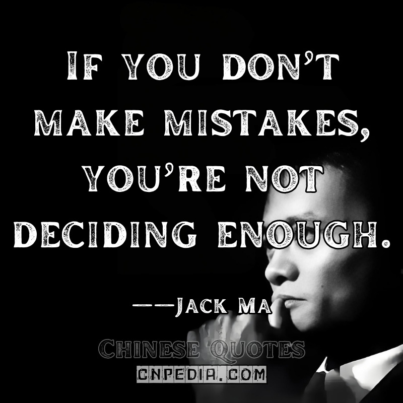 If you don’t make mistakes, you’re not deciding enough. ——Jack Ma（2014 Leadership Retreat）