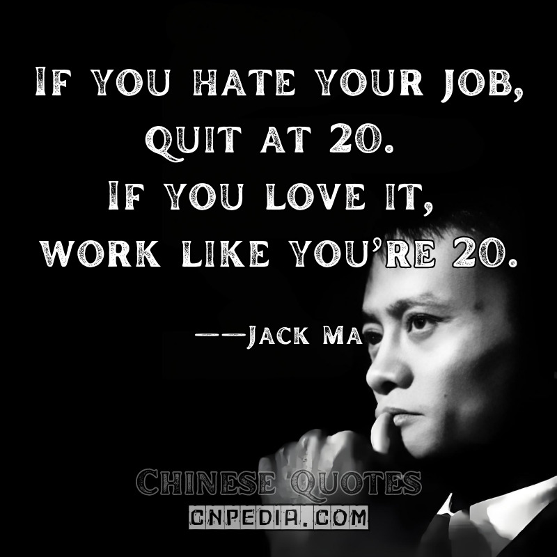 If you hate your job, quit at 20. If you love it, work like you’re 20. ——Jack Ma（2017 Young Entrepreneurs Forum）