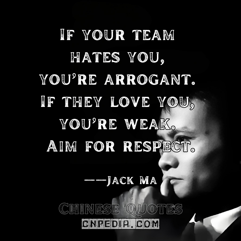 "If your team hates you, you’re arrogant. If they love you, you’re weak. Aim for respect." ——Jack Ma（2018 Internal Management Speech）