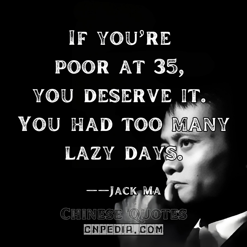 "If you’re poor at 35, you deserve it. You had too many lazy days." ——Jack Ma（Controversial 2016 Speech (Criticized)）