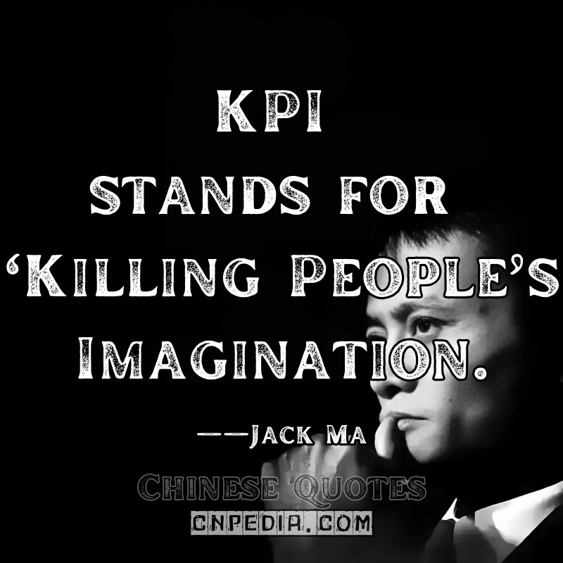 "KPI stands for 'Killing People’s Imagination.'"  ——Jack Ma（2016 Zhejiang Entrepreneurs Forum [Zhejiang Daily English Edition]）