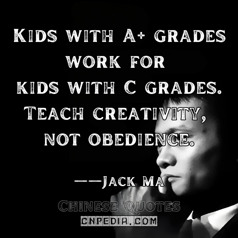 "Kids with A+ grades work for kids with C grades. Teach creativity, not obedience." ——Jack Ma（2018 Yunhe Town School Visit）