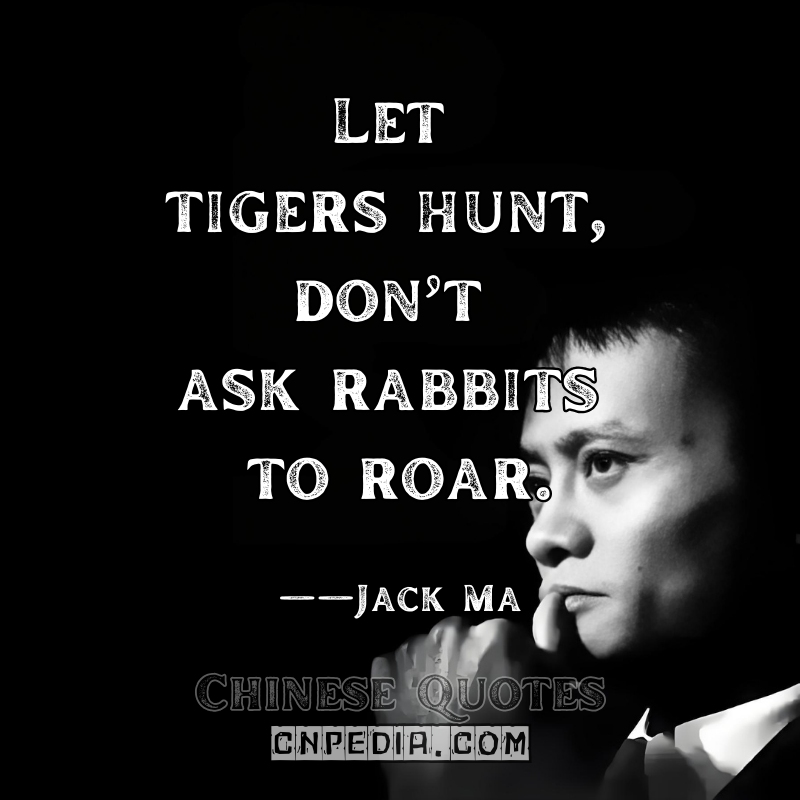 "Let tigers hunt, don’t ask rabbits to roar." (Team role allocation) ——Jack Ma（2015 Leadership Forum）