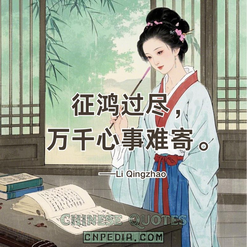 Messenger geese have all passed—my thousand thoughts find no carrier.（征鸿过尽，万千心事难寄。）——Li Qingzhao (1084 – 1155)