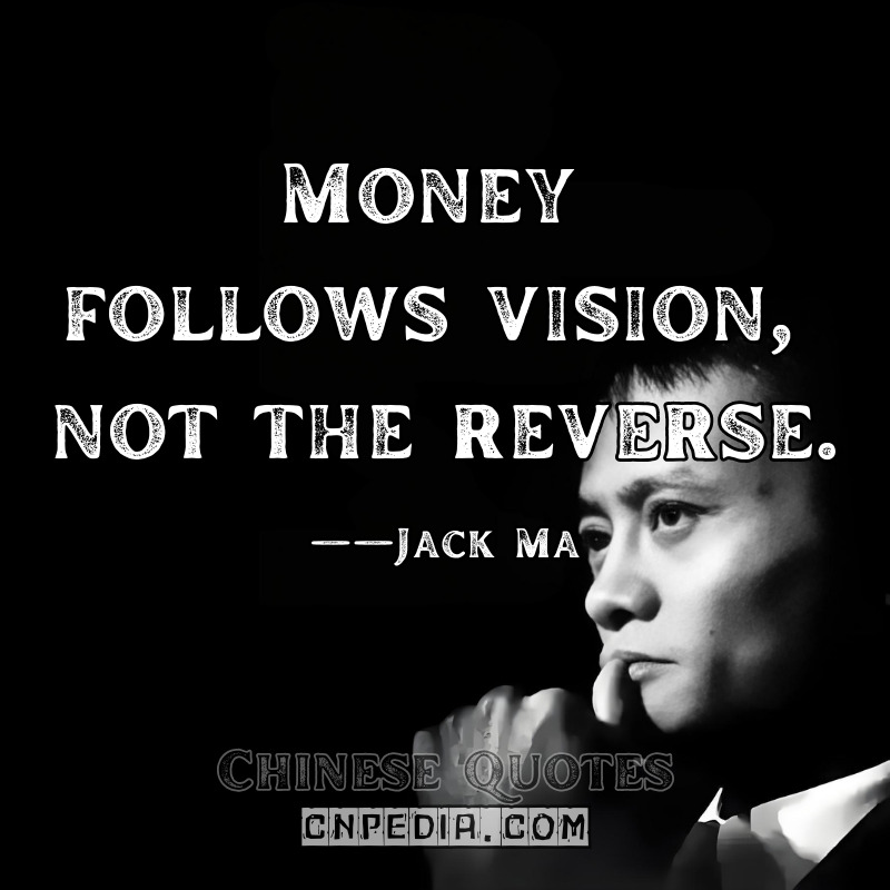 Money follows vision, not the reverse. ——Jack Ma（Reported in China Daily (2011)）