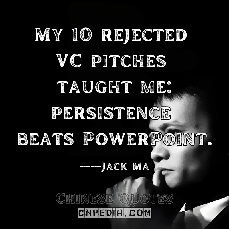 My 10 rejected VC pitches taught me persistence beats PowerPoint. ——Jack Ma（2014 Venture Capital Forum）