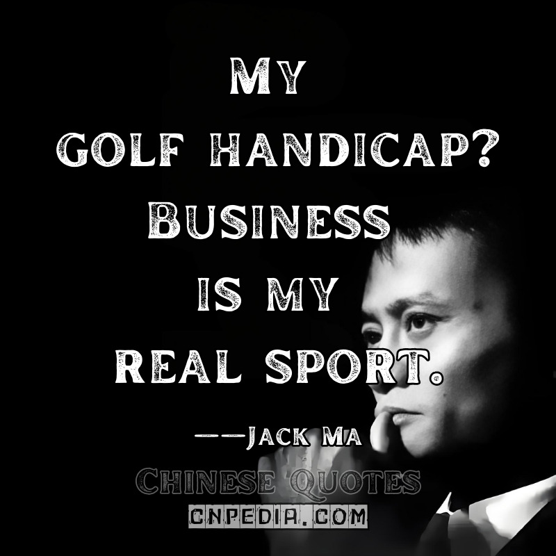 My golf handicap Business is my real sport. ——Jack Ma（2016 Bloomberg Interview [Video @542]）