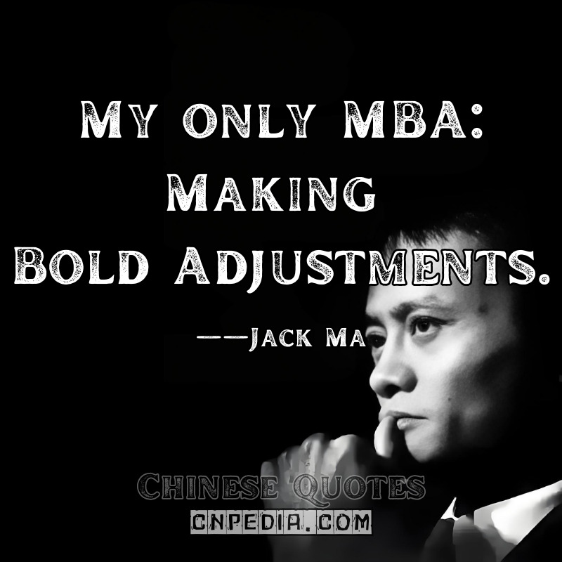 My only MBA: Making Bold Adjustments." ——Jack Ma（2015 Interview with Charlie Rose [CharlieRose.com]）