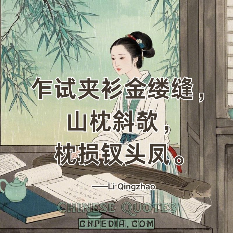 Newly sewn golden robe; tilted mountain pillow—my phoenix hairpin bends.（乍试夹衫金缕缝，山枕斜欹，枕损钗头凤。）——Li Qingzhao (1084 – 1155)