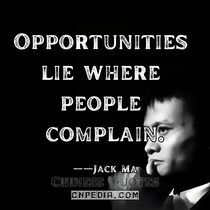 Opportunities lie where people complain. ——Jack Ma（2014 Clinton Global Initiative）