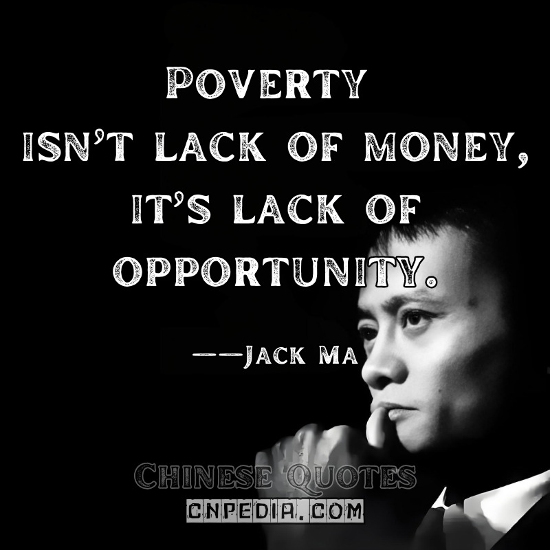 Poverty isn’t lack of money—it’s lack of opportunity. ——Jack Ma（2017 United Nations Speech）
