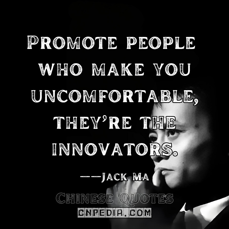 "Promote people who make you uncomfortable—they’re the innovators."  ——Jack Ma（2015 Alibaba Leadership Retreat [Internal Memo via The Information]）