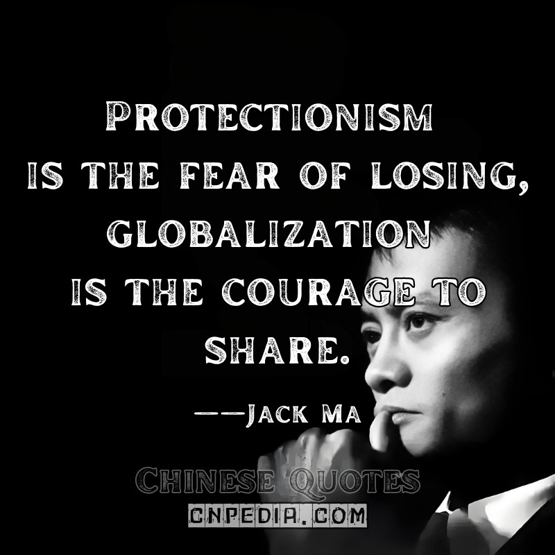"Protectionism is the fear of losing; globalization is the courage to share." ——Jack Ma（2017 Gateway ’17 Conference [Bloomberg Live Stream Transcript]）