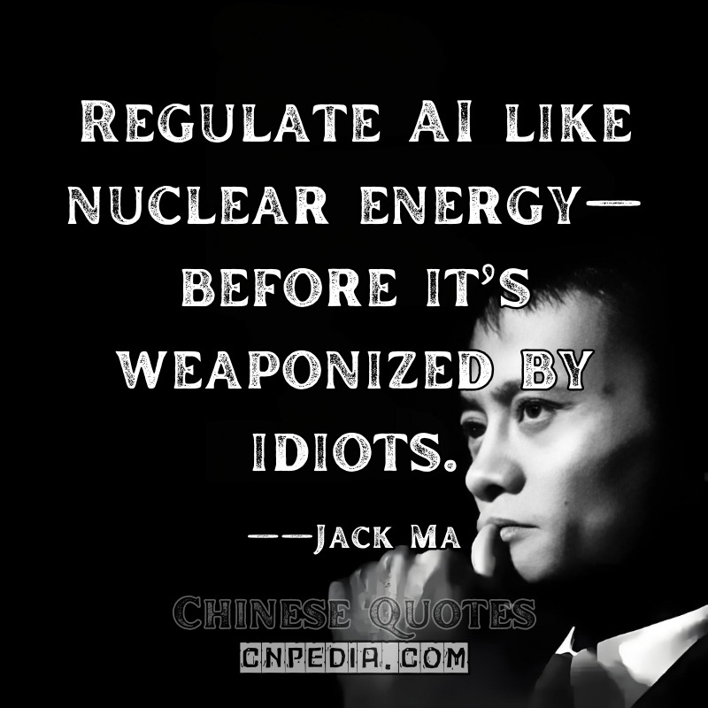 Regulate AI like nuclear energy—before it’s weaponized by idiots. ——Jack Ma（2024 AI Safety Summit Statement UK Govt. Archive）