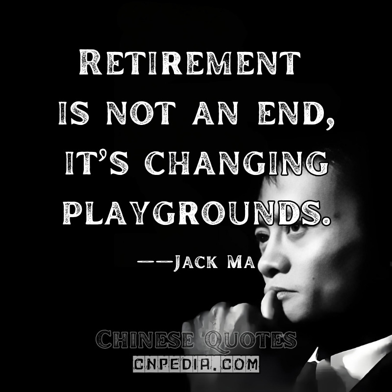 Retirement is not an end—it’s changing playgrounds. ——Jack Ma（2021 CNBC Interview [Video @317]）