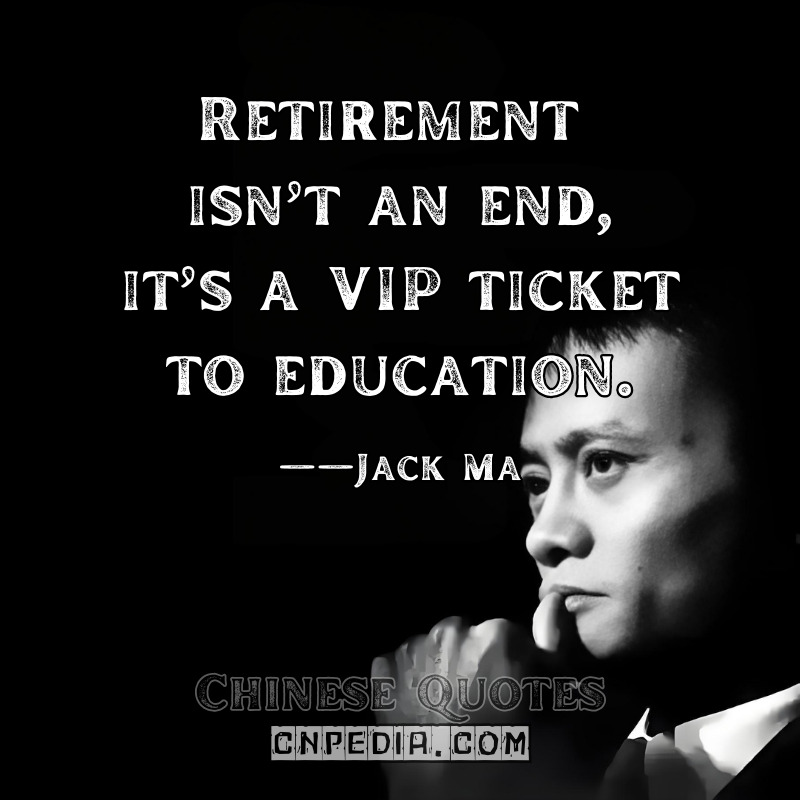 Retirement isn’t an end—it’s a VIP ticket to education. ——Jack Ma（2020 Retirement Speech）