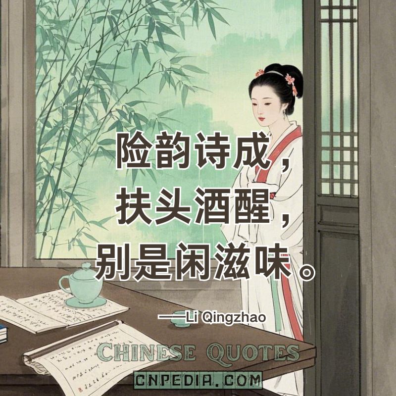 Risky rhymes done, sober from strong wine—an idle taste lingers.（险韵诗成，扶头酒醒，别是闲滋味。）——Li Qingzhao (1084 – 1155)