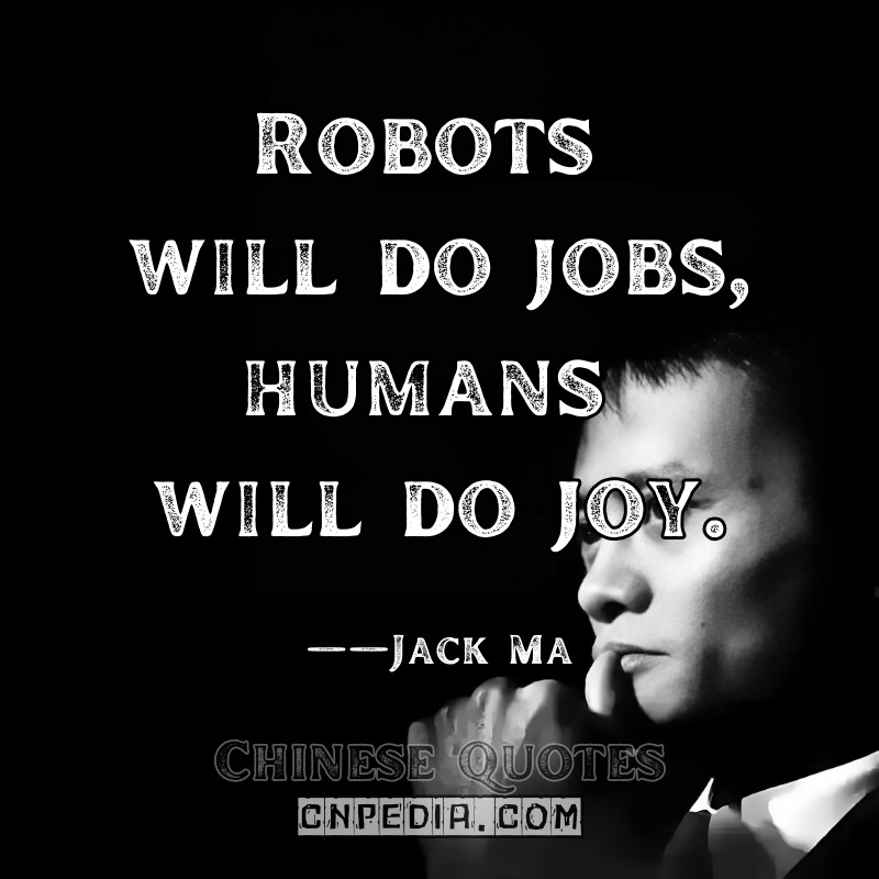Robots will do jobs, humans will do joy. ——Jack Ma（2019 World AI Conference）