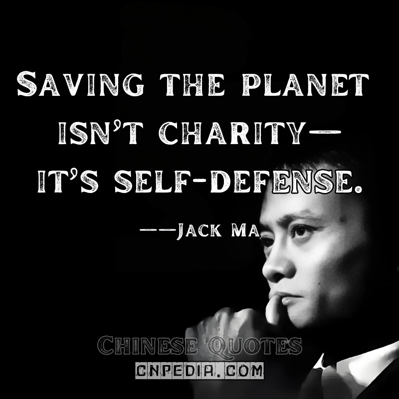 Saving the planet isn’t charity—it’s self-defense. ——Jack Ma（2020 Climate Pledge Speech）