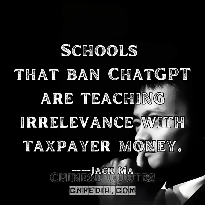 Schools that ban ChatGPT are teaching irrelevance with taxpayer money. ——Jack Ma（2023 World Education Innovation Summit WEIS Policy Paper）