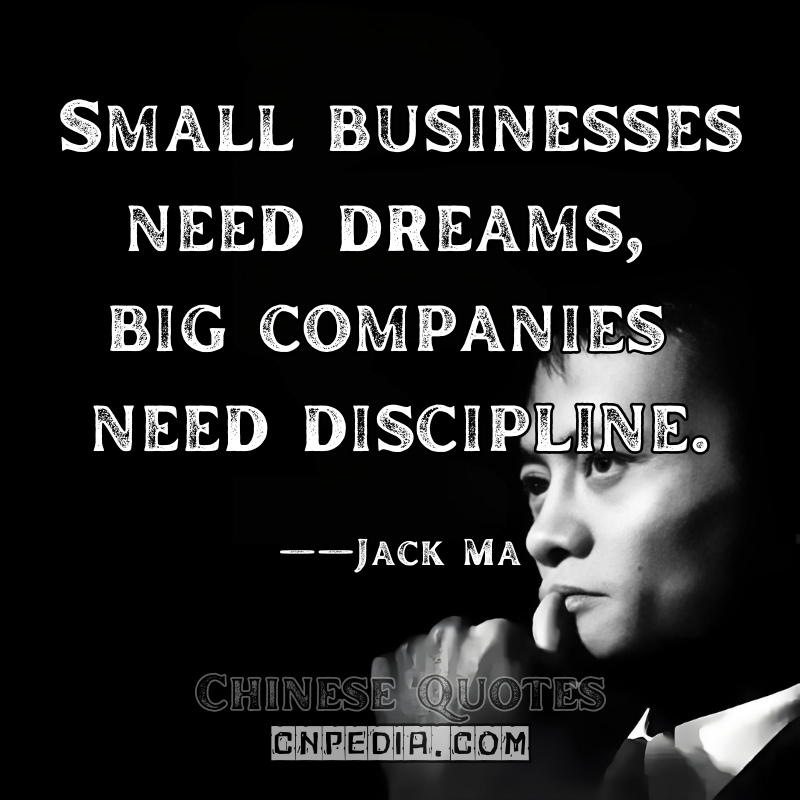 "Small businesses need dreams, big companies need discipline." ——Jack Ma（2015 World Economic Forum）