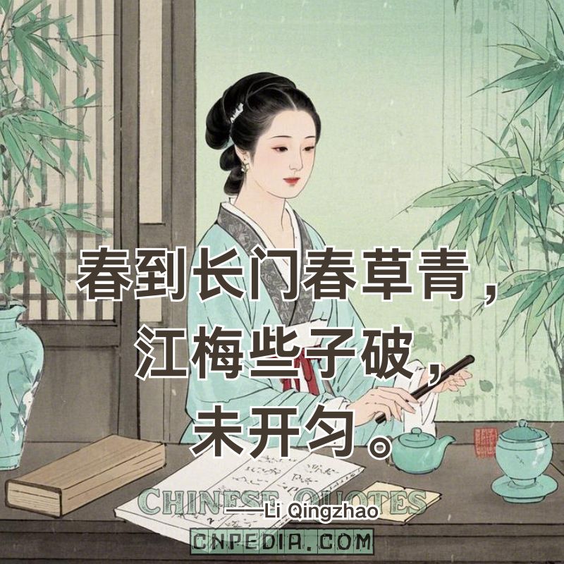 Spring greens the Changmen grass; river plums bud unevenly, yet to bloom.（春到长门春草青，江梅些子破，未开匀。）——Li Qingzhao (1084 – 1155)