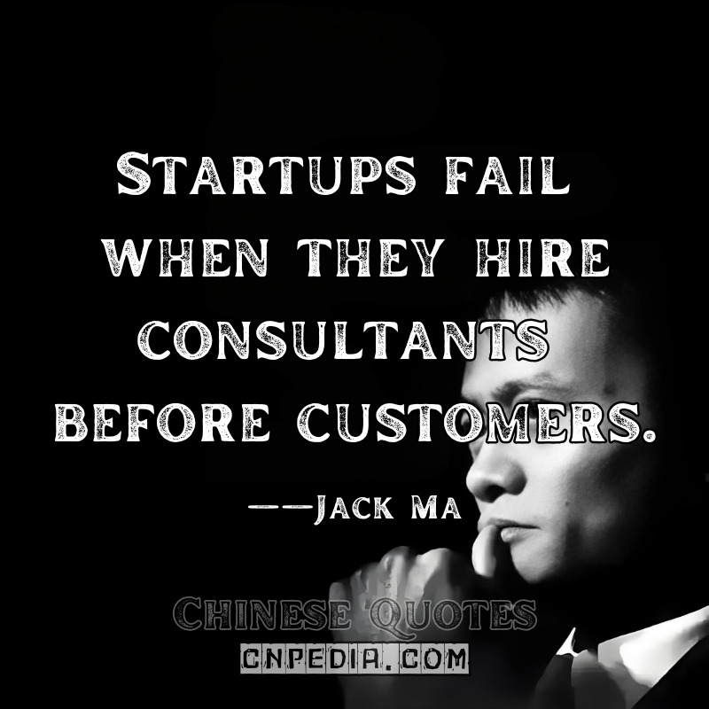 Startups fail when they hire consultants before customers.——Jack Ma（2014 Stanford Startup Garage Lecture [University Archive]）