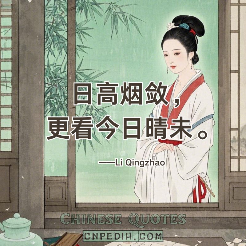 Sun rises, mist clears—will today finally brighten?.（日高烟敛，更看今日晴未。）——Li Qingzhao (1084 – 1155)