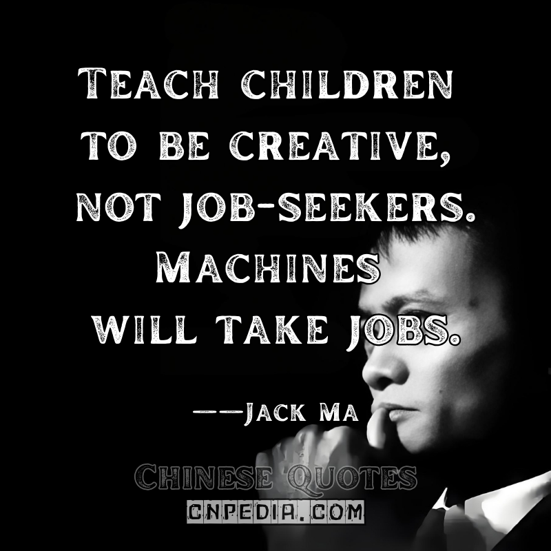 "Teach children to be creative, not job-seekers. Machines will take jobs." ——Jack Ma（2019 Education Reform Forum）